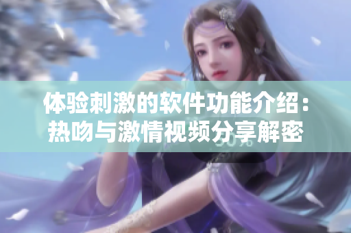 体验刺激的软件功能介绍：热吻与激情视频分享解密