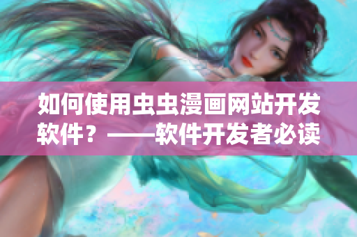 如何使用虫虫漫画网站开发软件？——软件开发者必读！