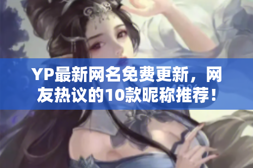 YP最新网名免费更新，网友热议的10款昵称推荐！