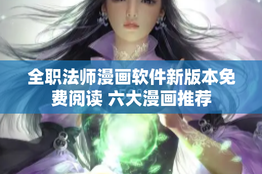 全职法师漫画软件新版本免费阅读 六大漫画推荐
