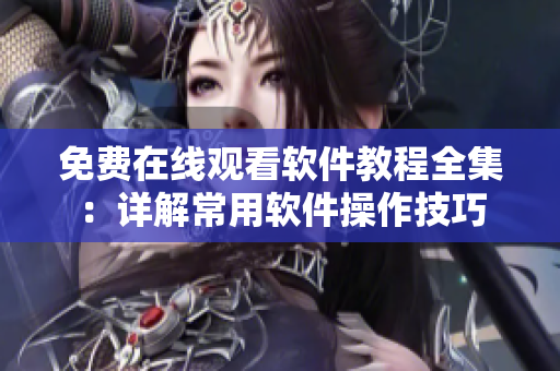 免费在线观看软件教程全集：详解常用软件操作技巧