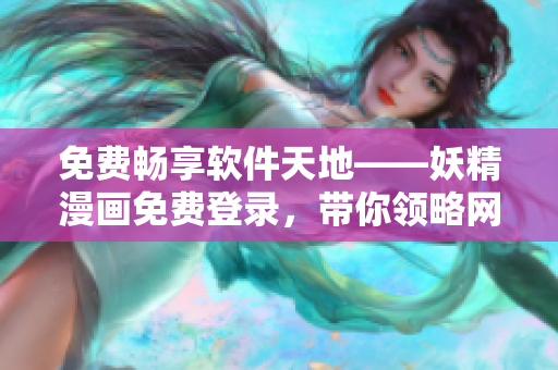 免费畅享软件天地——妖精漫画免费登录，带你领略网络软件的魅力