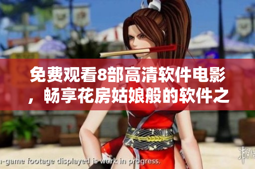 免费观看8部高清软件电影，畅享花房姑娘般的软件之美！