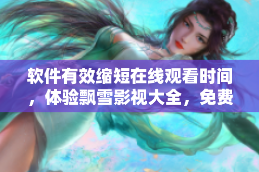 软件有效缩短在线观看时间，体验飘雪影视大全，免费收看视频！