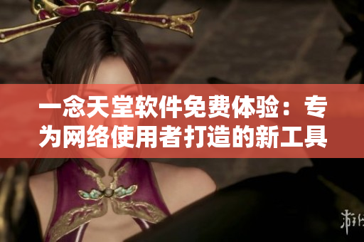一念天堂软件免费体验：专为网络使用者打造的新工具