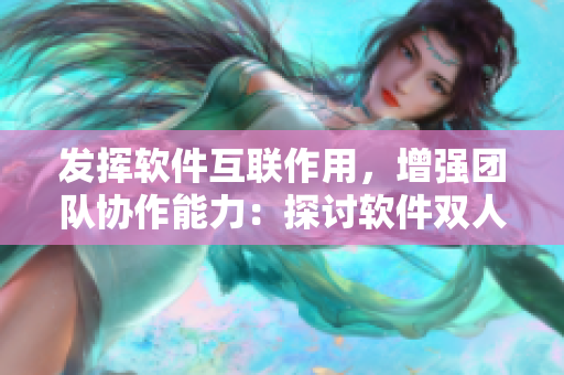发挥软件互联作用，增强团队协作能力：探讨软件双人三人组合的工作效率