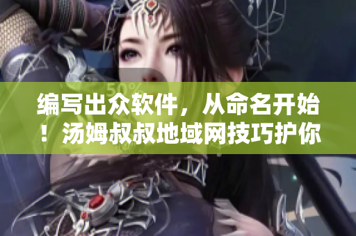 编写出众软件，从命名开始！汤姆叔叔地域网技巧护你成大神！