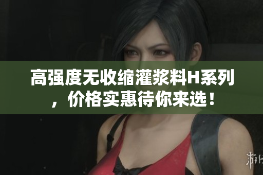高强度无收缩灌浆料H系列，价格实惠待你来选！