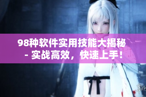 98种软件实用技能大揭秘 - 实战高效，快速上手！
