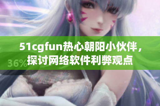 51cgfun热心朝阳小伙伴，探讨网络软件利弊观点