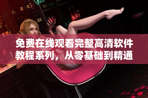 免费在线观看完整高清软件教程系列，从零基础到精通！