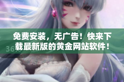 免费安装，无广告！快来下载最新版的黄金网站软件！