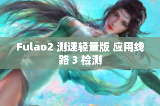 Fulao2 测速轻量版 应用线路 3 检测