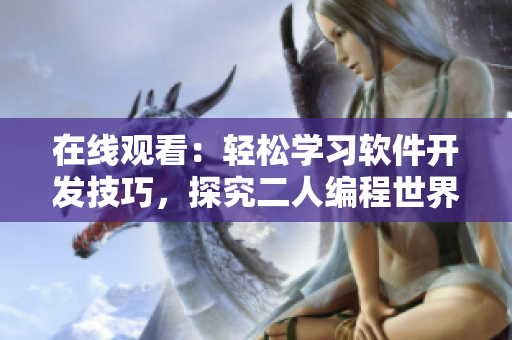 在线观看：轻松学习软件开发技巧，探究二人编程世界