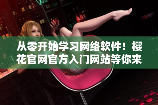 从零开始学习网络软件！樱花官网官方入门网站等你来探索！
