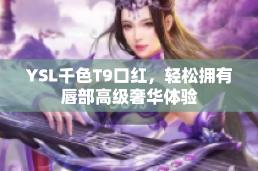 YSL千色T9口红，轻松拥有唇部高级奢华体验