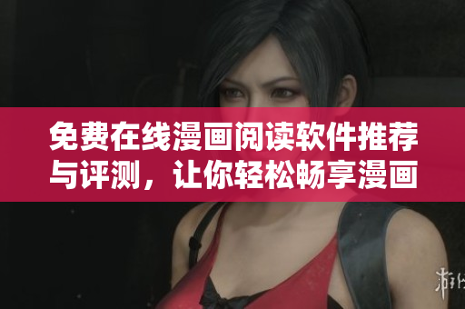 免费在线漫画阅读软件推荐与评测，让你轻松畅享漫画世界