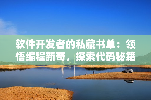 软件开发者的私藏书单：领悟编程新奇，探索代码秘籍