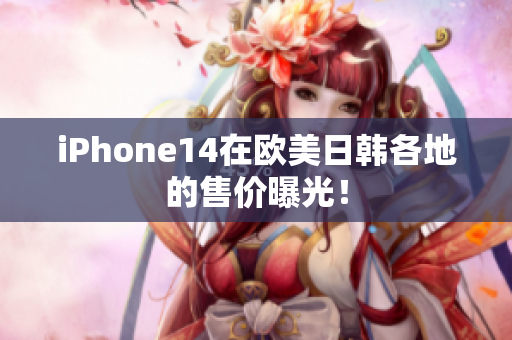 iPhone14在欧美日韩各地的售价曝光！
