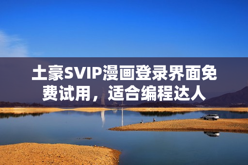 土豪SVIP漫画登录界面免费试用，适合编程达人