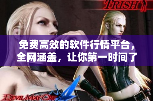 免费高效的软件行情平台，全网涵盖，让你第一时间了解软件动态