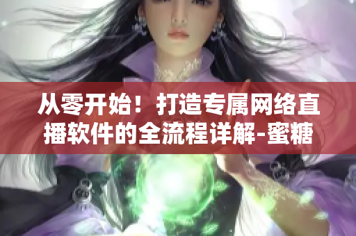 从零开始！打造专属网络直播软件的全流程详解-蜜糖直播篇