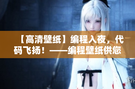 【高清壁纸】编程入夜，代码飞扬！——编程壁纸供您免费下载和使用！