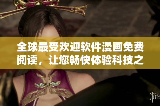 全球最受欢迎软件漫画免费阅读，让您畅快体验科技之美