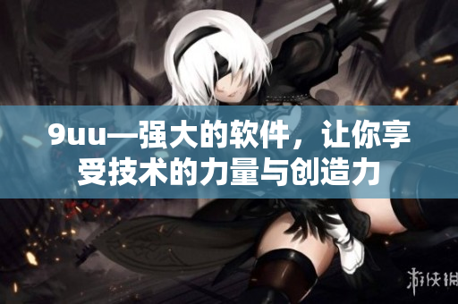 9uu—强大的软件，让你享受技术的力量与创造力