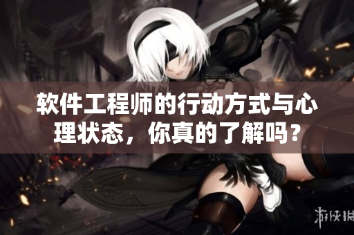 软件工程师的行动方式与心理状态，你真的了解吗？