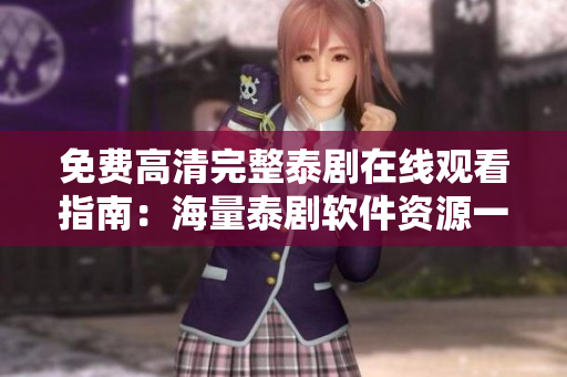 免费高清完整泰剧在线观看指南：海量泰剧软件资源一键观看