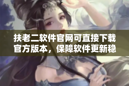 扶老二软件官网可直接下载官方版本，保障软件更新稳定性