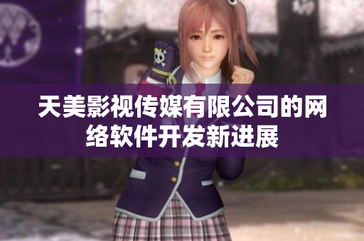 天美影视传媒有限公司的网络软件开发新进展