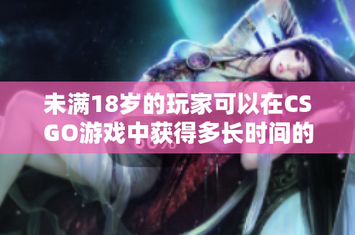 未满18岁的玩家可以在CSGO游戏中获得多长时间的游戏体验？