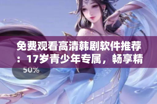 免费观看高清韩剧软件推荐：17岁青少年专属，畅享精彩影视
