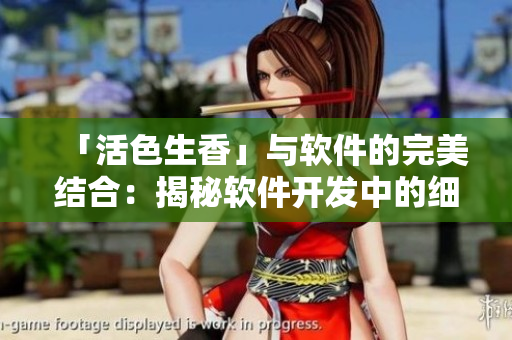 「活色生香」与软件的完美结合：揭秘软件开发中的细节奥秘