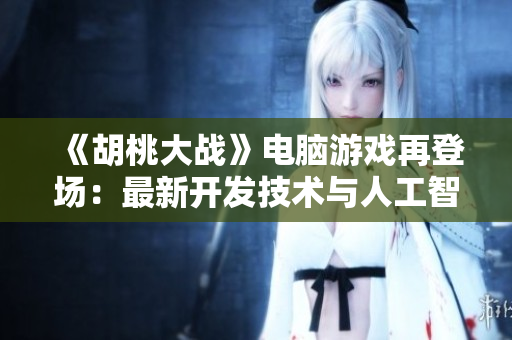 《胡桃大战》电脑游戏再登场：最新开发技术与人工智能相结合！