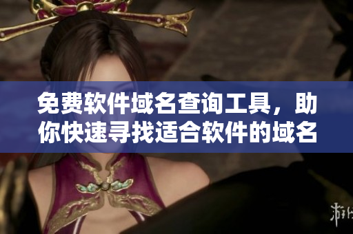 免费软件域名查询工具，助你快速寻找适合软件的域名