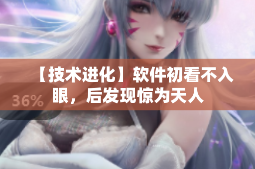 【技术进化】软件初看不入眼，后发现惊为天人