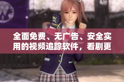 全面免费、无广告、安全实用的视频追踪软件，看剧更方便