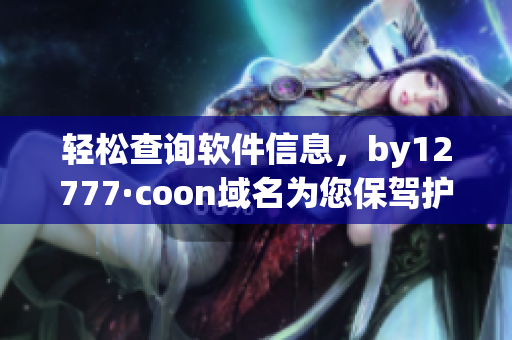 轻松查询软件信息，by12777·coon域名为您保驾护航(1)