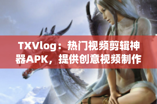 TXVlog：热门视频剪辑神器APK，提供创意视频制作利器