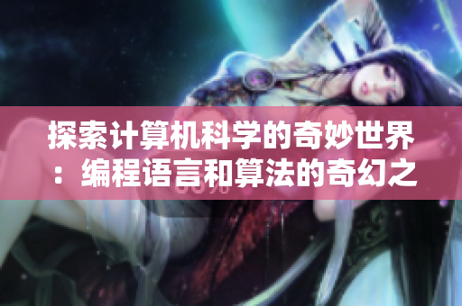 探索计算机科学的奇妙世界：编程语言和算法的奇幻之旅