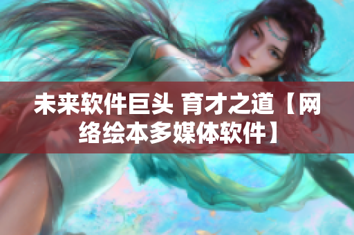 未来软件巨头 育才之道【网络绘本多媒体软件】
