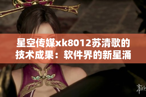 星空传媒xk8012苏清歌的技术成果：软件界的新星涌现