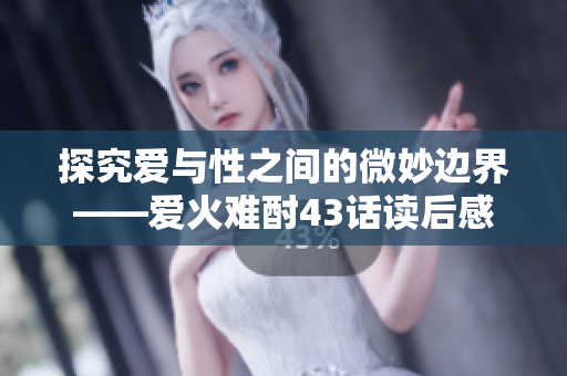 探究爱与性之间的微妙边界——爱火难酎43话读后感