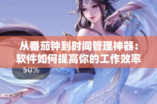 从番茄钟到时间管理神器：软件如何提高你的工作效率？