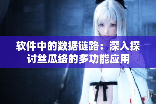 软件中的数据链路：深入探讨丝瓜络的多功能应用