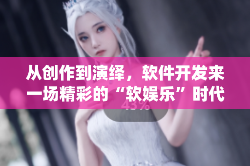 从创作到演绎，软件开发来一场精彩的“软娱乐”时代