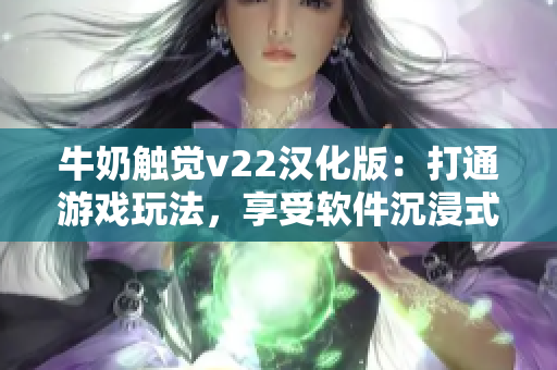 牛奶触觉v22汉化版：打通游戏玩法，享受软件沉浸式体验